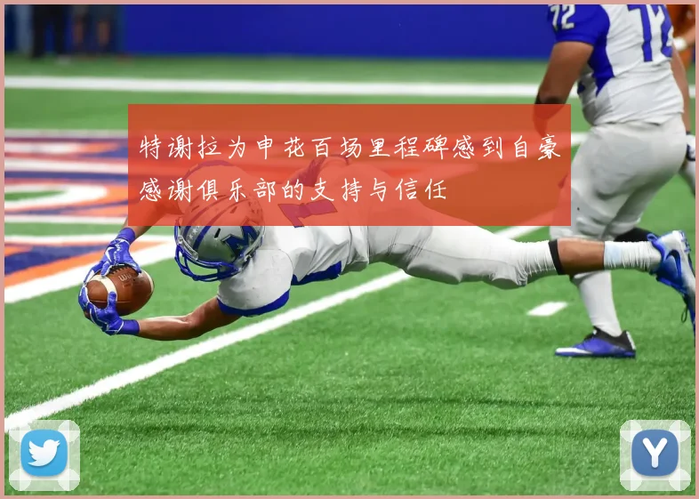 特谢拉为申花百场里程碑感到自豪感谢俱乐部的支持与信任