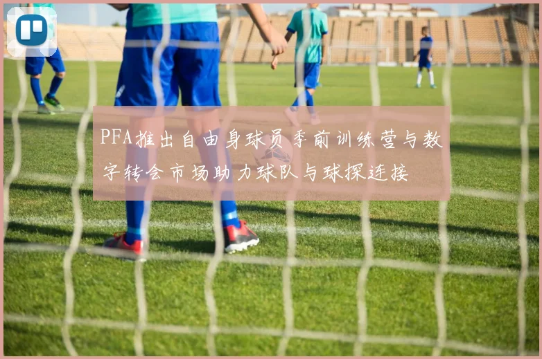 PFA推出自由身球员季前训练营与数字转会市场助力球队与球探连接