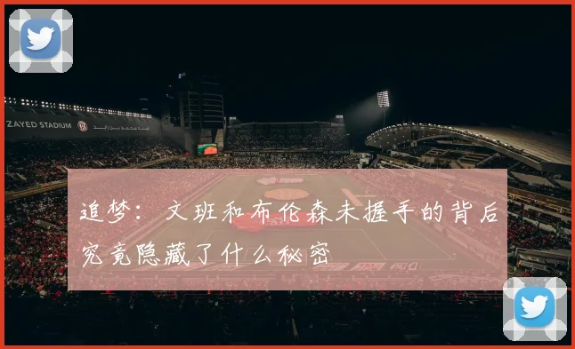 追梦：文班和布伦森未握手的背后究竟隐藏了什么秘密