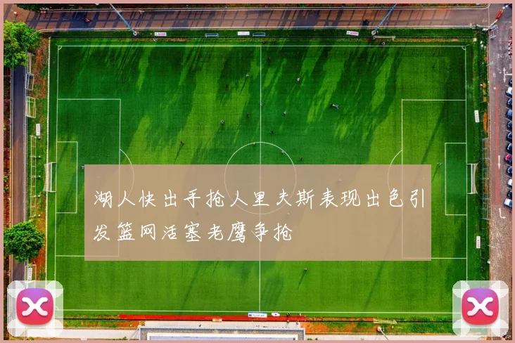 湖人快出手抢人里夫斯表现出色引发篮网活塞老鹰争抢