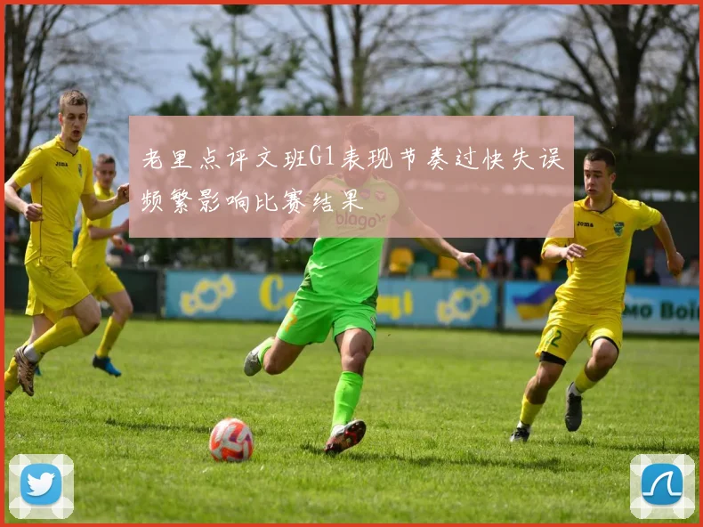 老里点评文班G1表现节奏过快失误频繁影响比赛结果