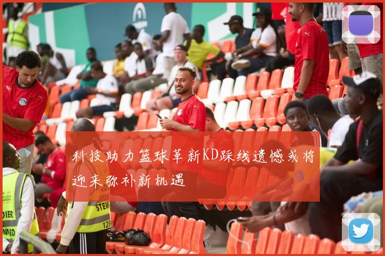 科技助力篮球革新KD踩线遗憾或将迎来弥补新机遇